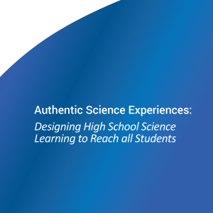 Authentic Science Experiences: Designing High School Science Learning to Reach all Students